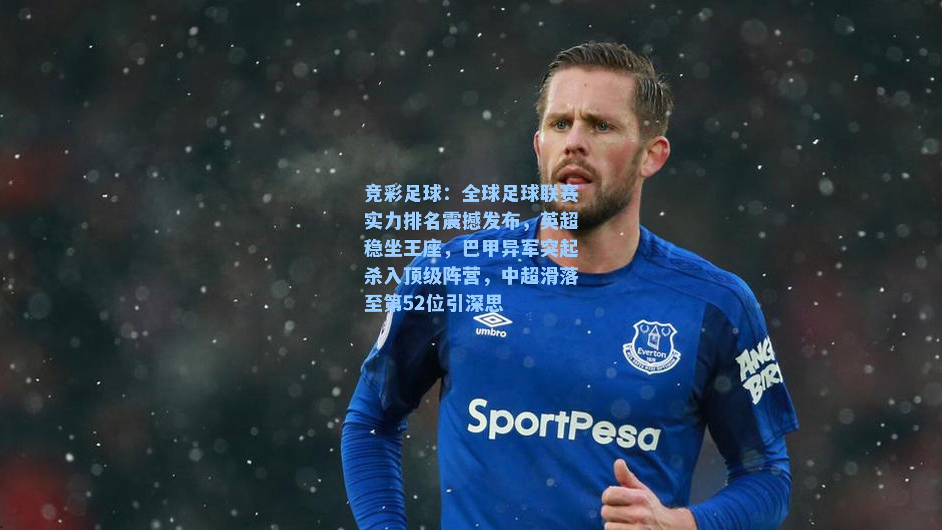 竞彩足球：全球足球联赛实力排名震撼发布，英超稳坐王座，巴甲异军突起杀入顶级阵营，中超滑落至第52位引深思