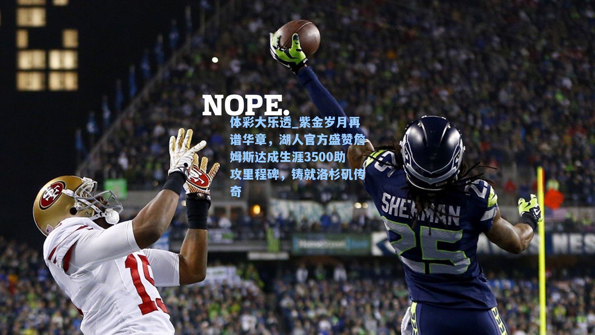 体彩大乐透_紫金岁月再谱华章，湖人官方盛赞詹姆斯达成生涯3500助攻里程碑，铸就洛杉矶传奇