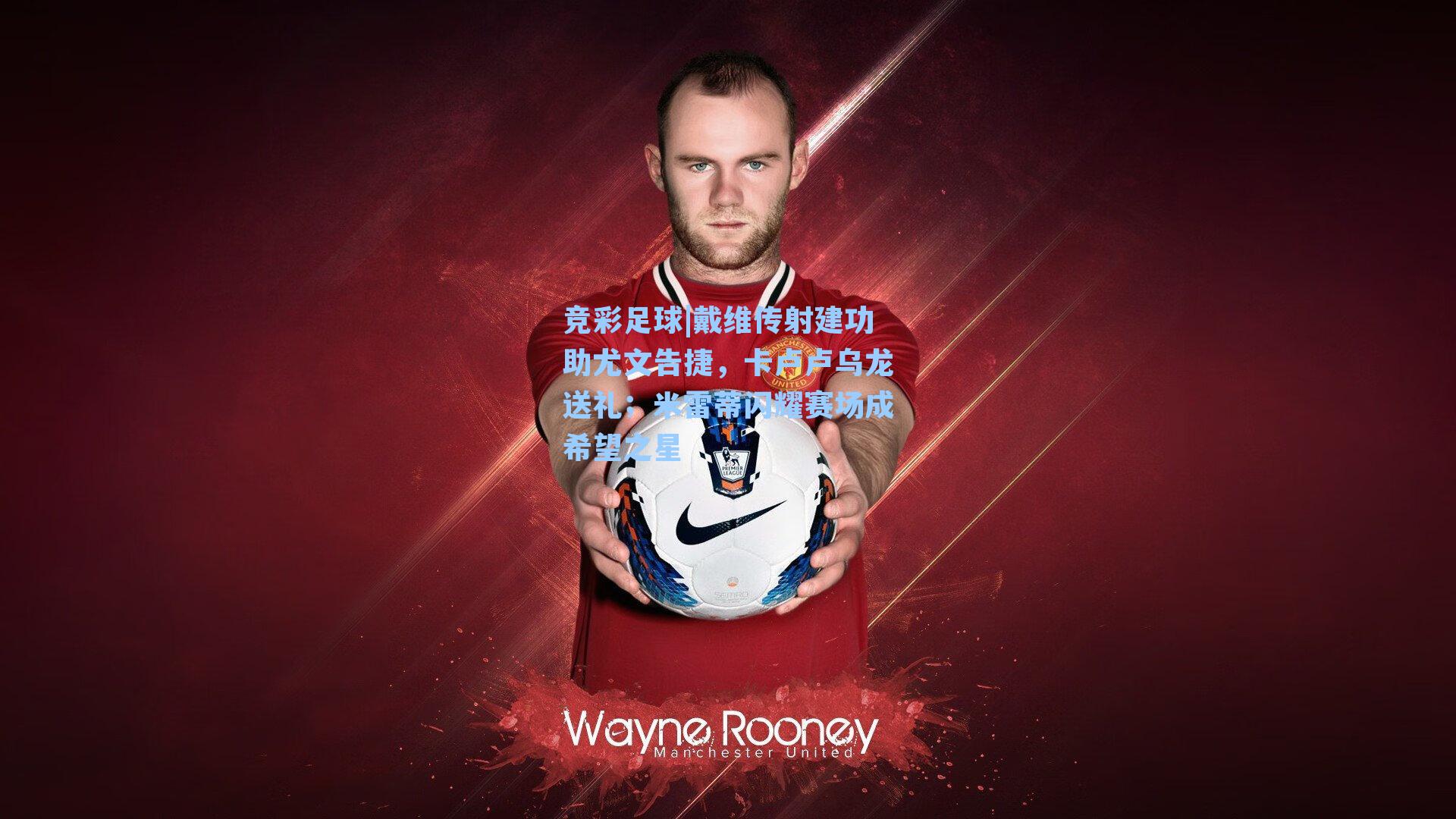 戴维传射建功助尤文告捷,卡卢卢乌龙送礼;米雷蒂闪耀赛场成希望之星