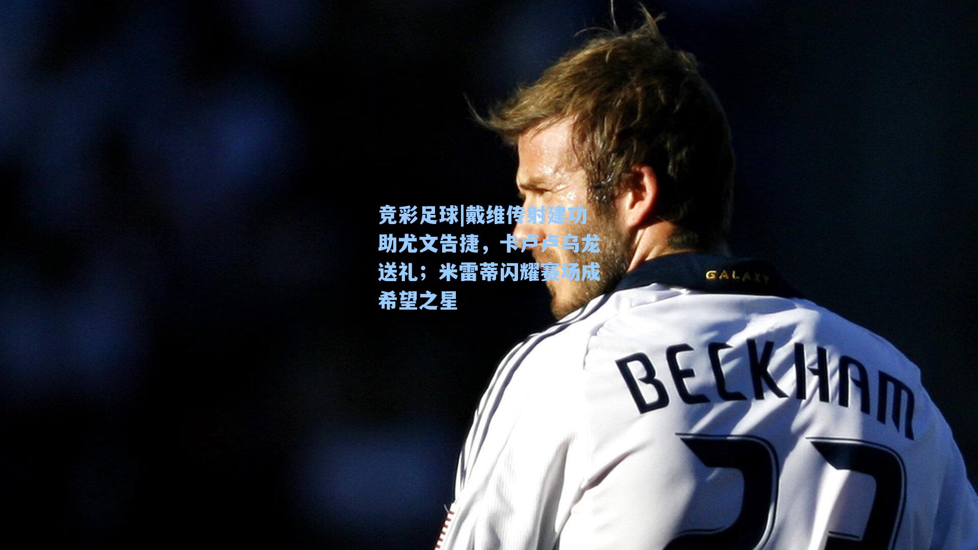 戴维传射建功助尤文告捷,卡卢卢乌龙送礼;米雷蒂闪耀赛场成希望之星