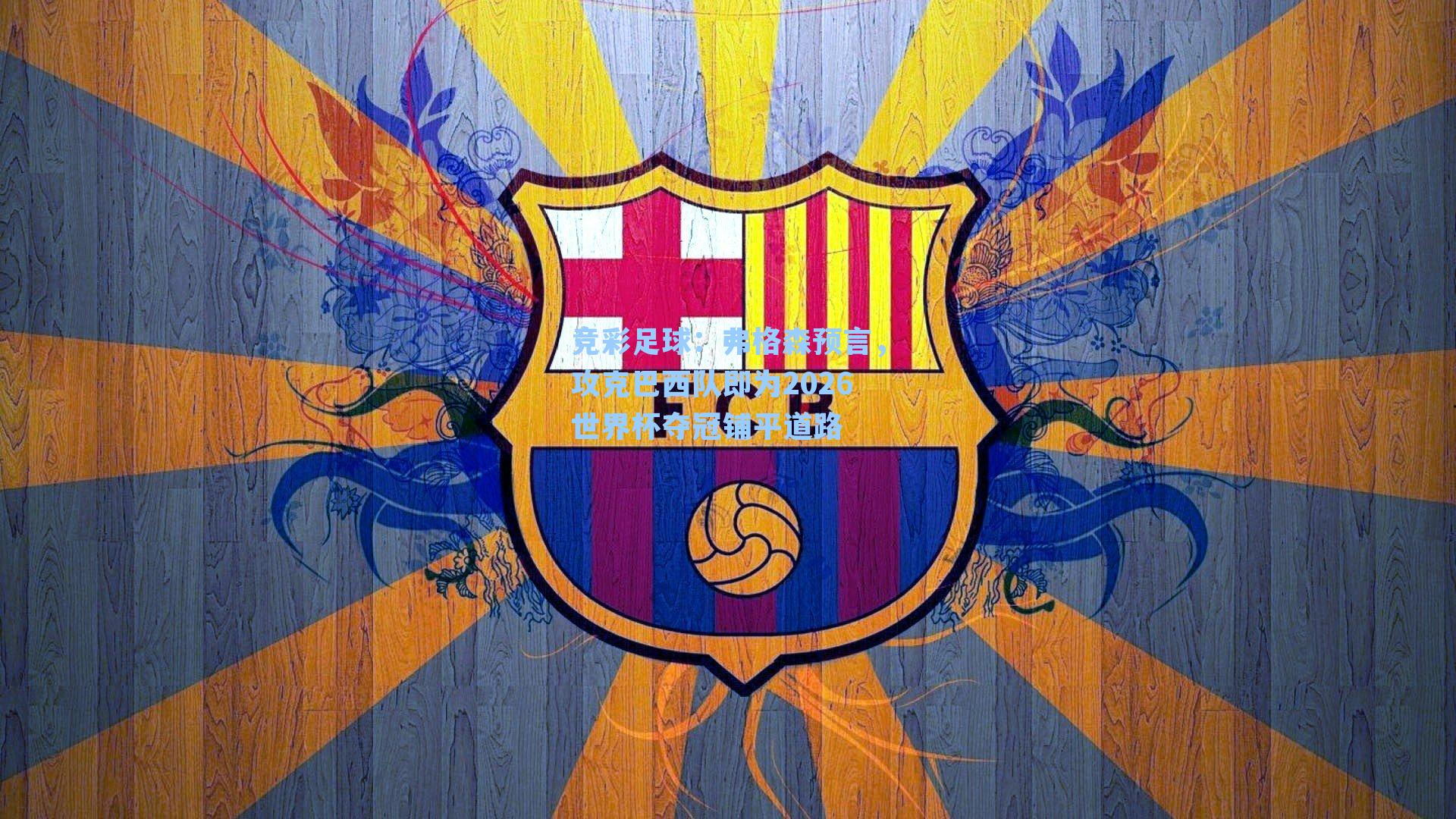 竞彩足球：弗格森预言，攻克巴西队即为2026世界杯夺冠铺平道路