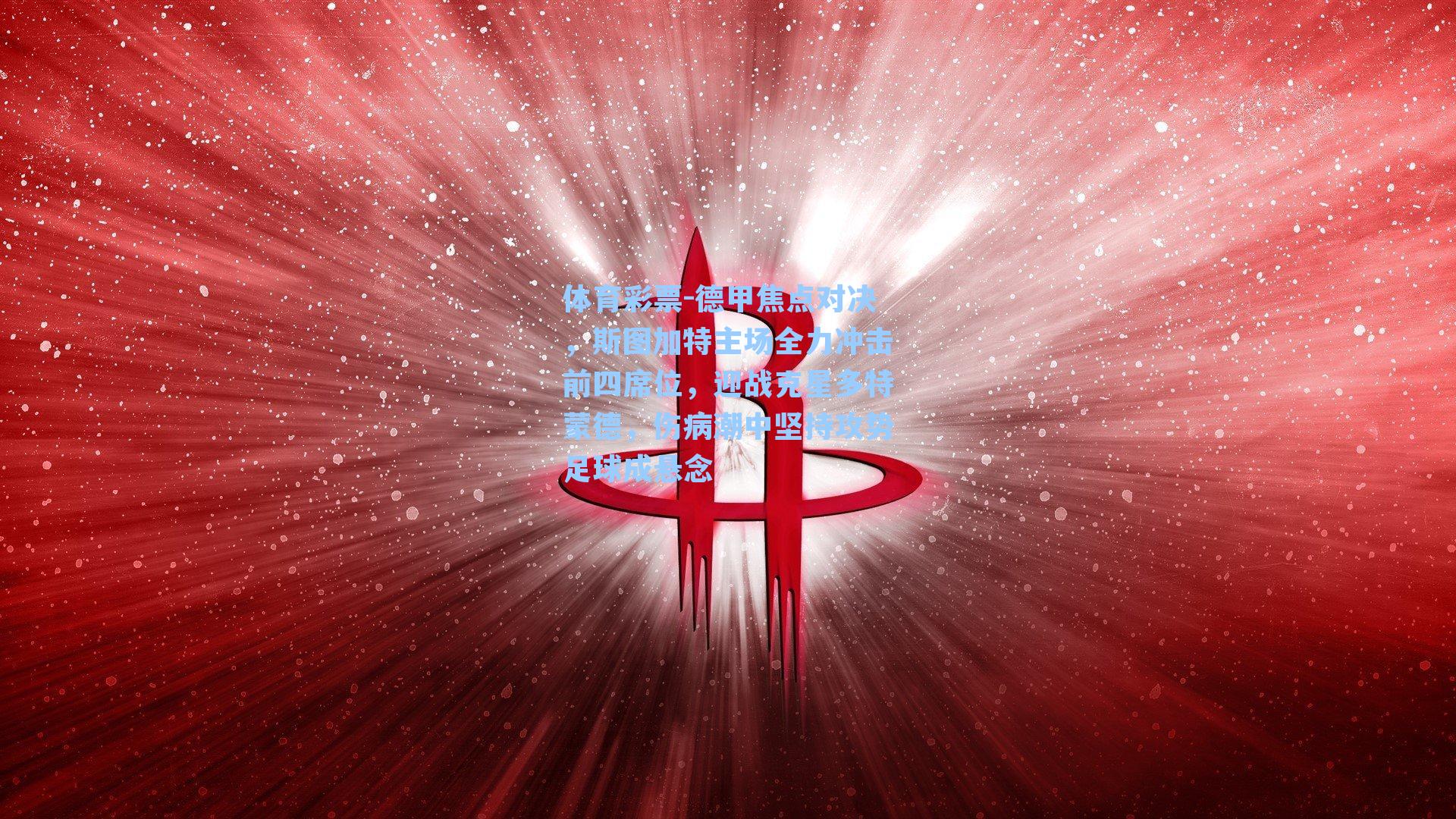 德甲焦点对决,斯图加特主场全力冲击前四席位,迎战克星多特蒙德,伤病潮中坚持攻势足球成悬念