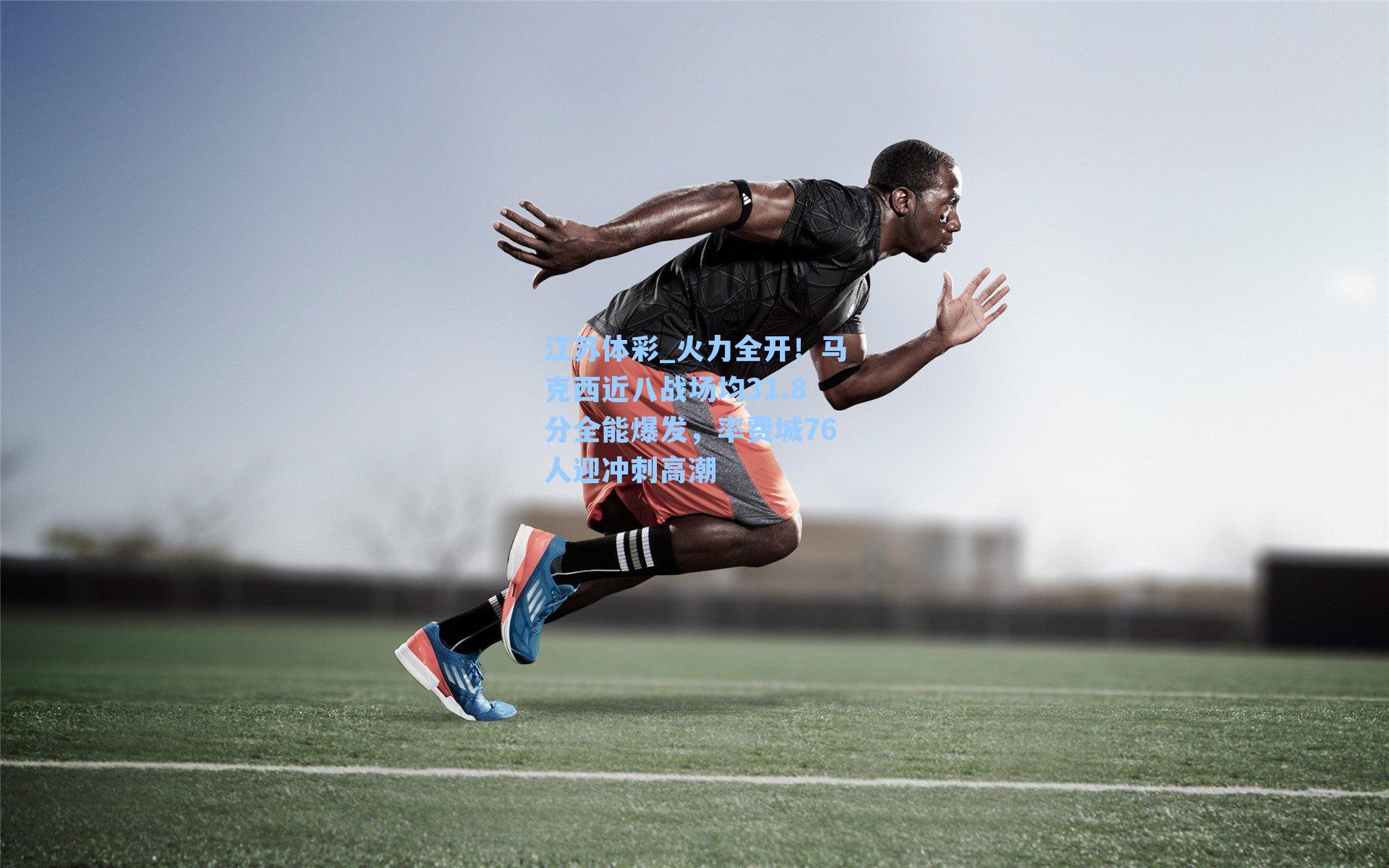 江苏体彩_火力全开！马克西近八战场均31.8分全能爆发，率费城76人迎冲刺高潮