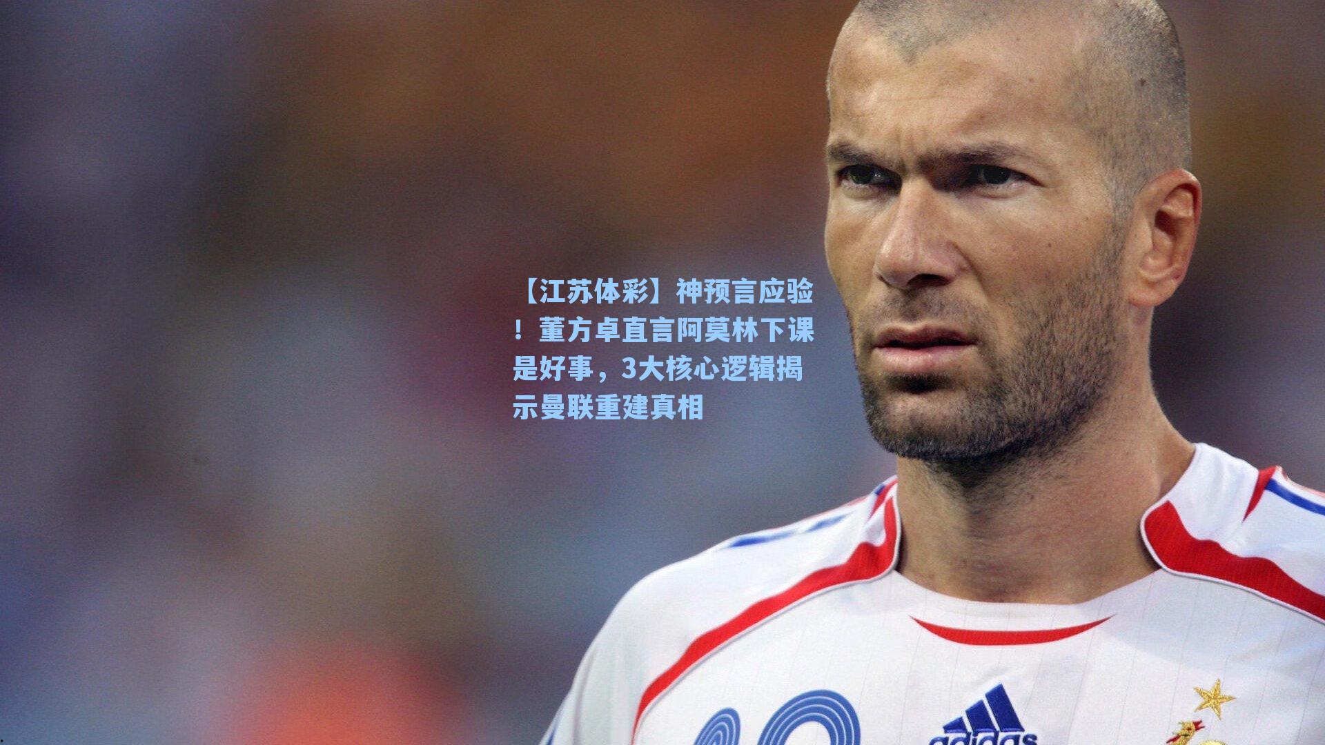 【江苏体彩】神预言应验！董方卓直言阿莫林下课是好事，3大核心逻辑揭示曼联重建真相