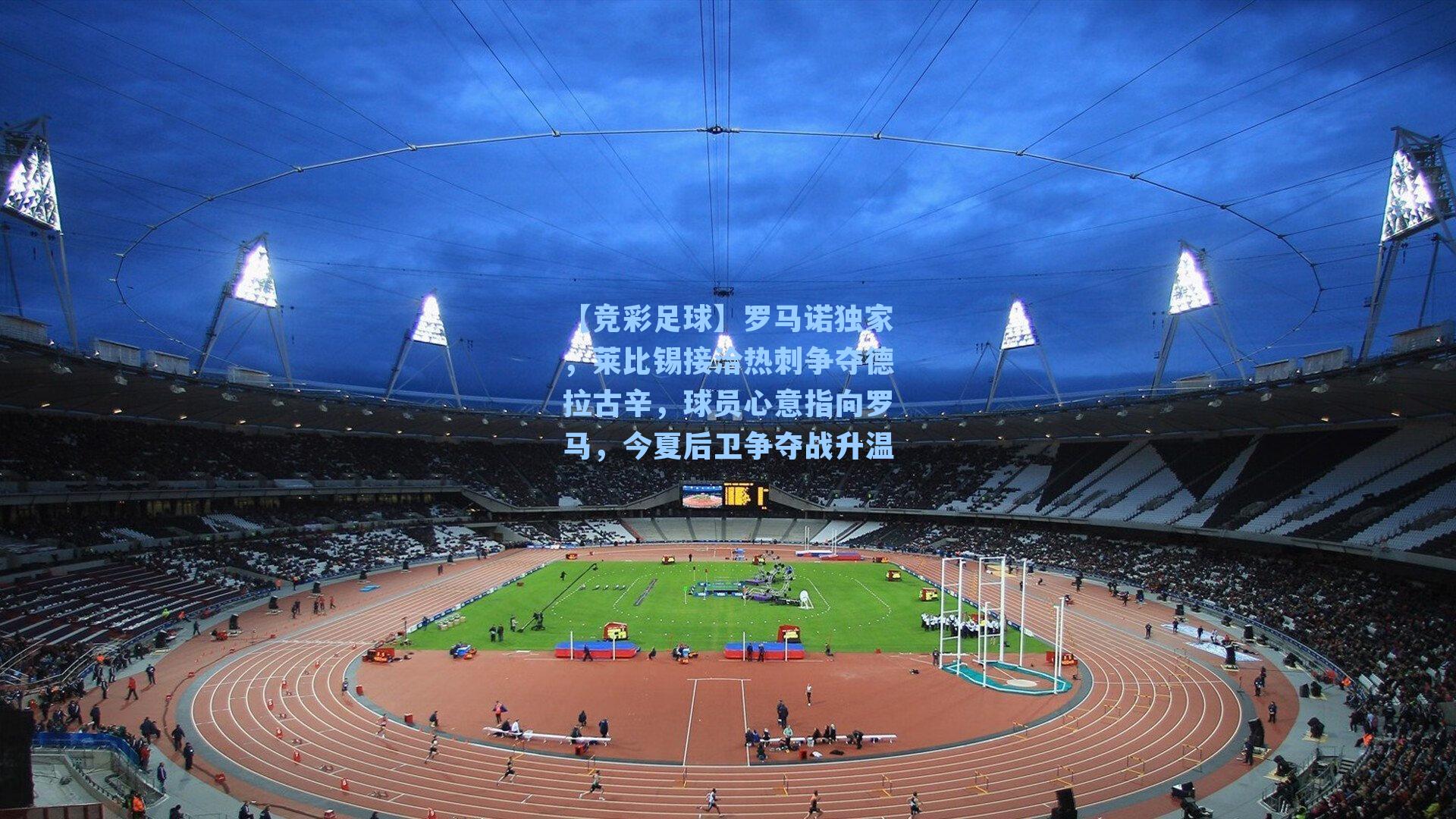 【竞彩足球】罗马诺独家，莱比锡接洽热刺争夺德拉古辛，球员心意指向罗马，今夏后卫争夺战升温