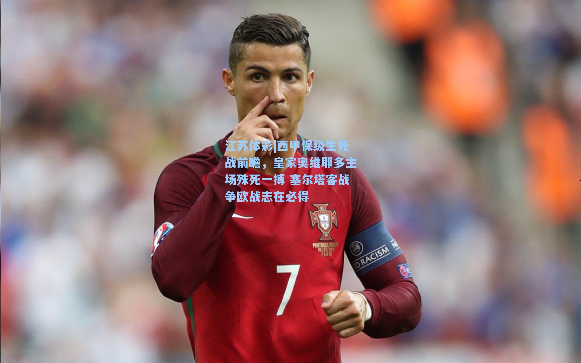 西甲保级生死战前瞻，皇家奥维耶多主场殊死一搏 塞尔塔客战争欧战志在必得