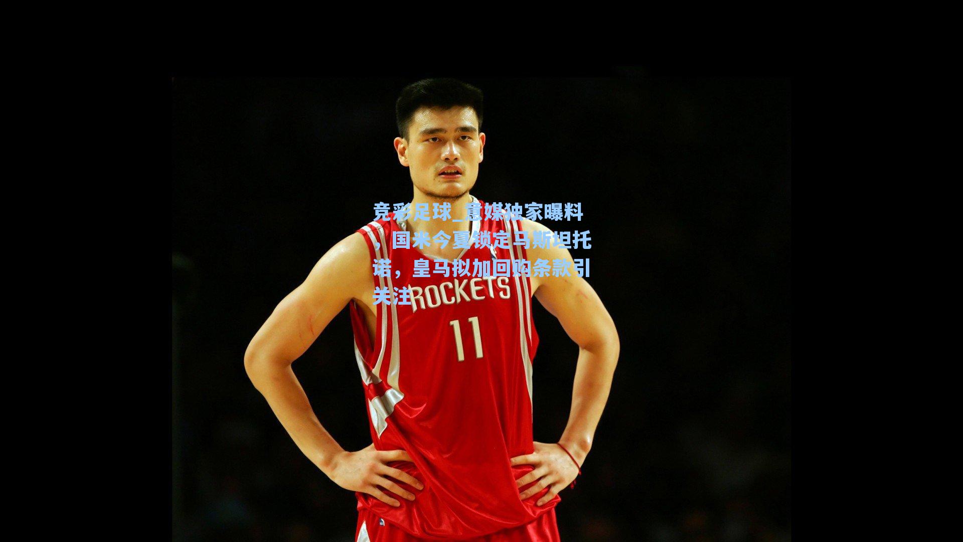 意媒独家曝料，国米今夏锁定马斯坦托诺，皇马拟加回购条款引关注