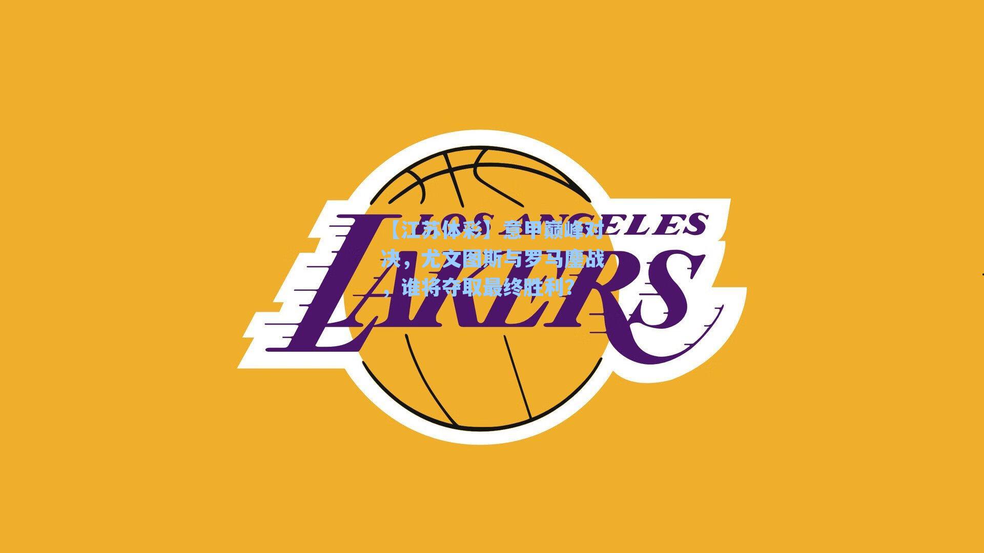 【江苏体彩】意甲巅峰对决，尤文图斯与罗马鏖战，谁将夺取最终胜利？