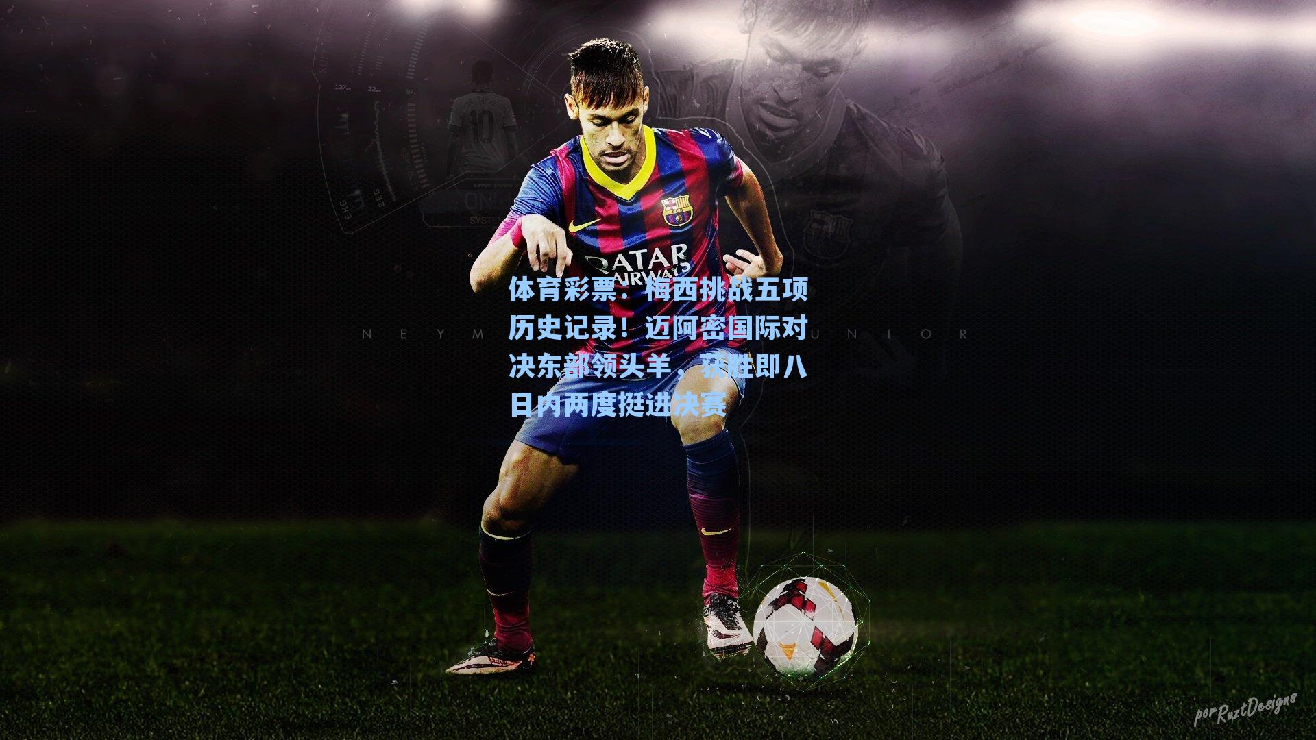 体育彩票：梅西挑战五项历史记录！迈阿密国际对决东部领头羊，获胜即八日内两度挺进决赛