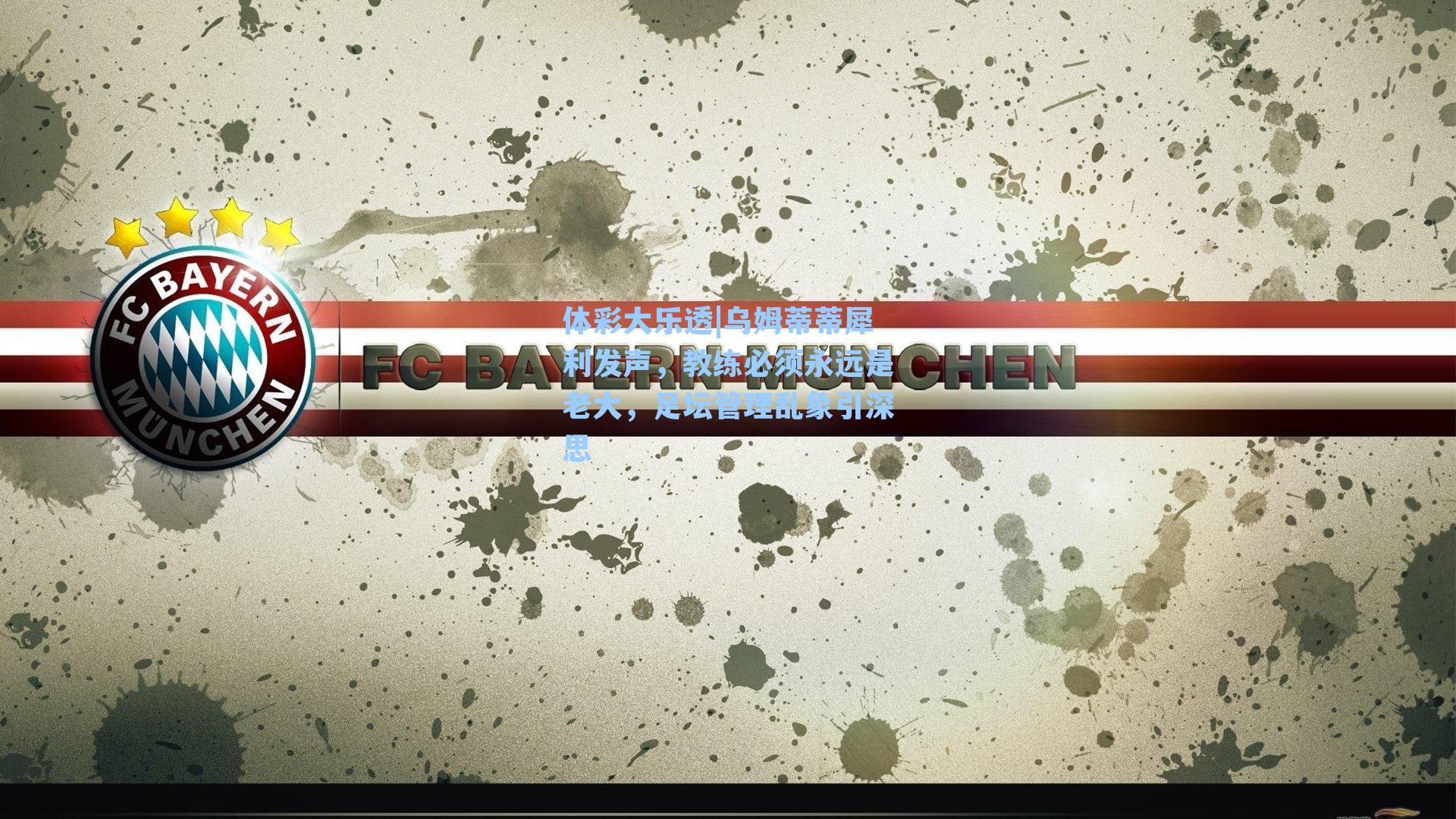 体彩大乐透|乌姆蒂蒂犀利发声，教练必须永远是老大，足坛管理乱象引深思