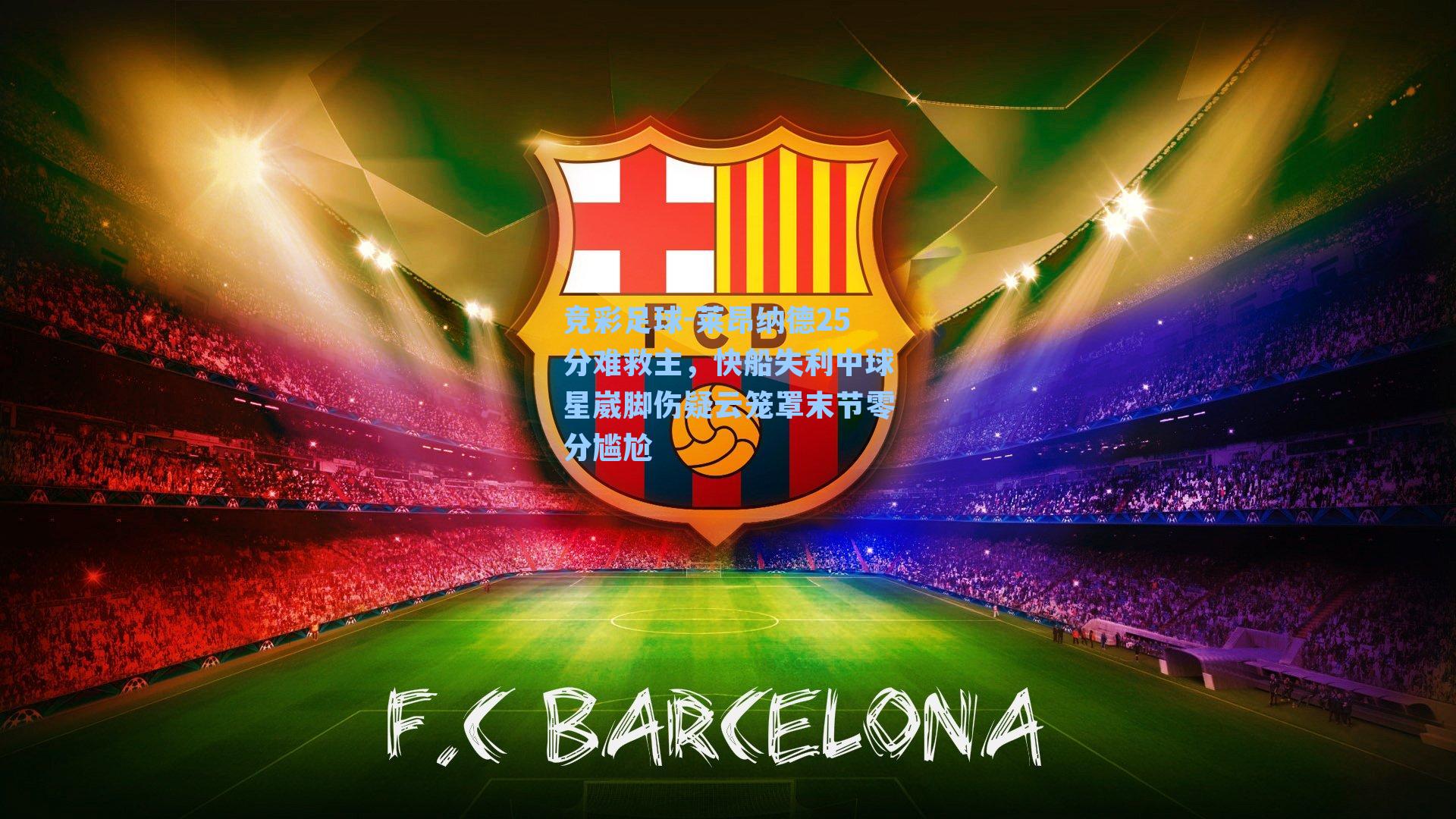 竞彩足球-莱昂纳德25分难救主，快船失利中球星崴脚伤疑云笼罩末节零分尴尬