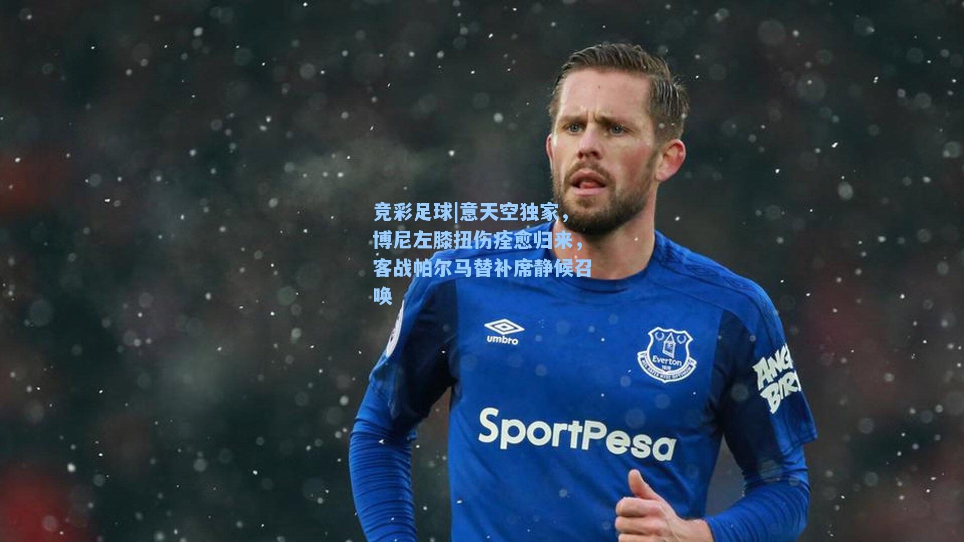 意天空独家，博尼左膝扭伤痊愈归来，客战帕尔马替补席静候召唤