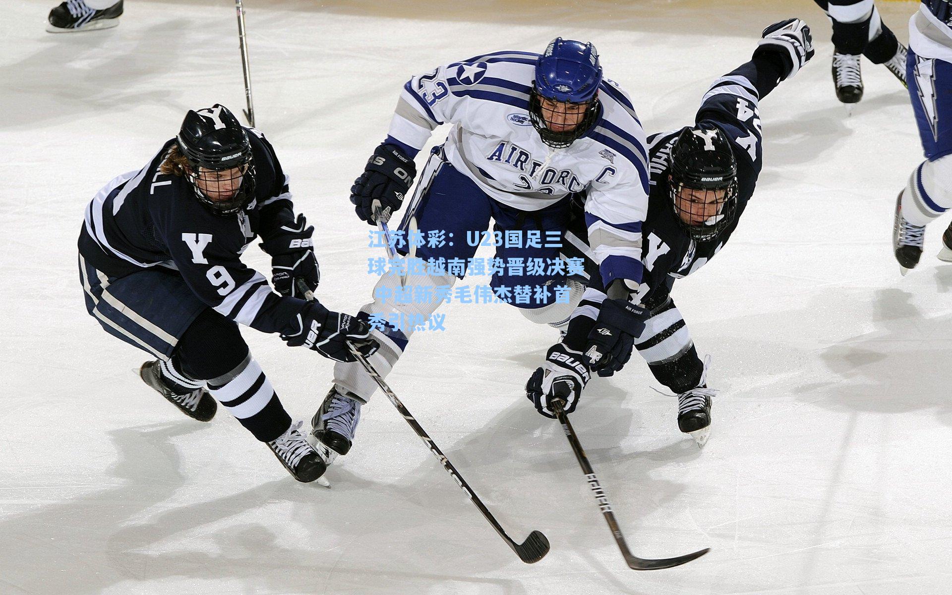 江苏体彩：U23国足三球完胜越南强势晋级决赛 中超新秀毛伟杰替补首秀引热议