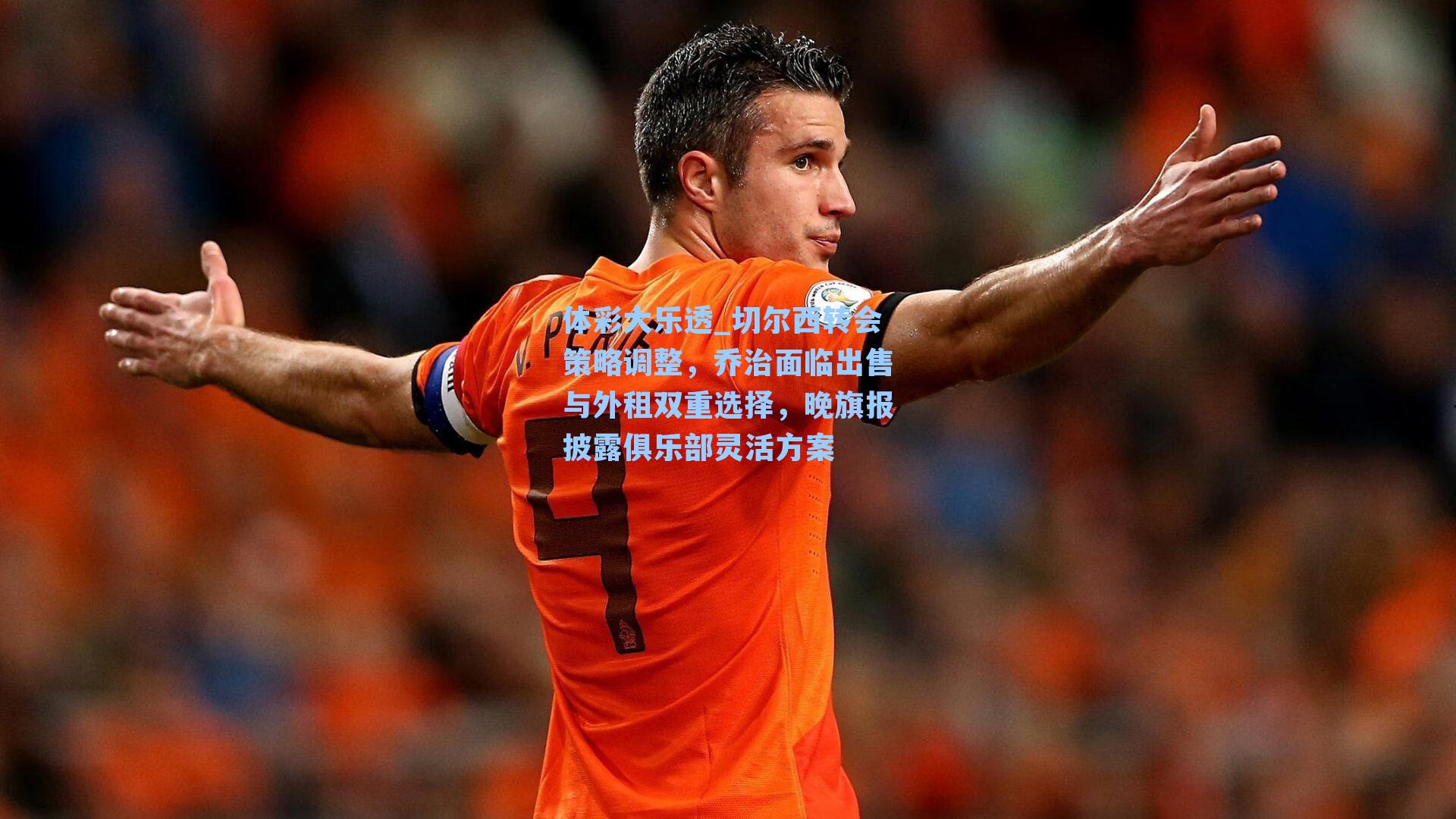 体彩大乐透_切尔西转会策略调整，乔治面临出售与外租双重选择，晚旗报披露俱乐部灵活方案