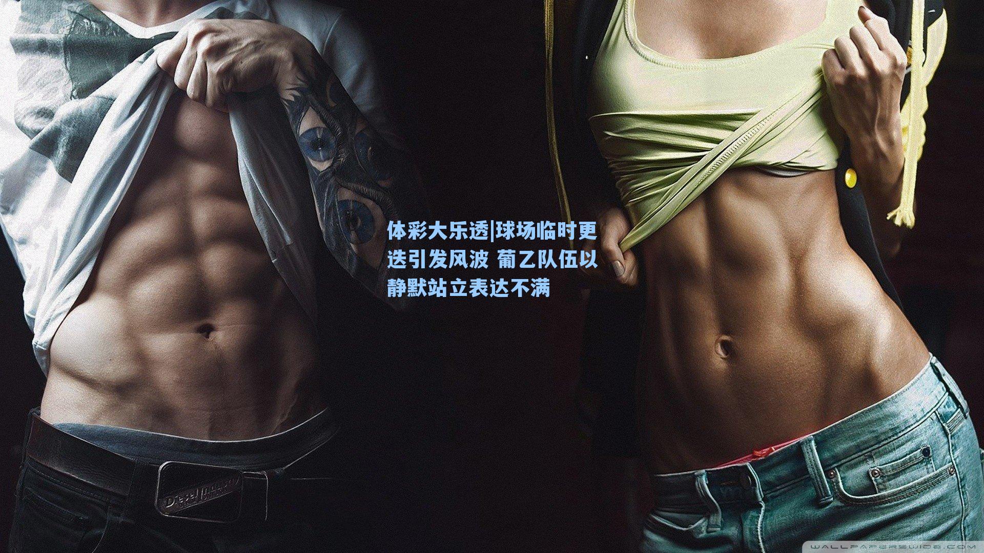 体彩大乐透|球场临时更迭引发风波 葡乙队伍以静默站立表达不满