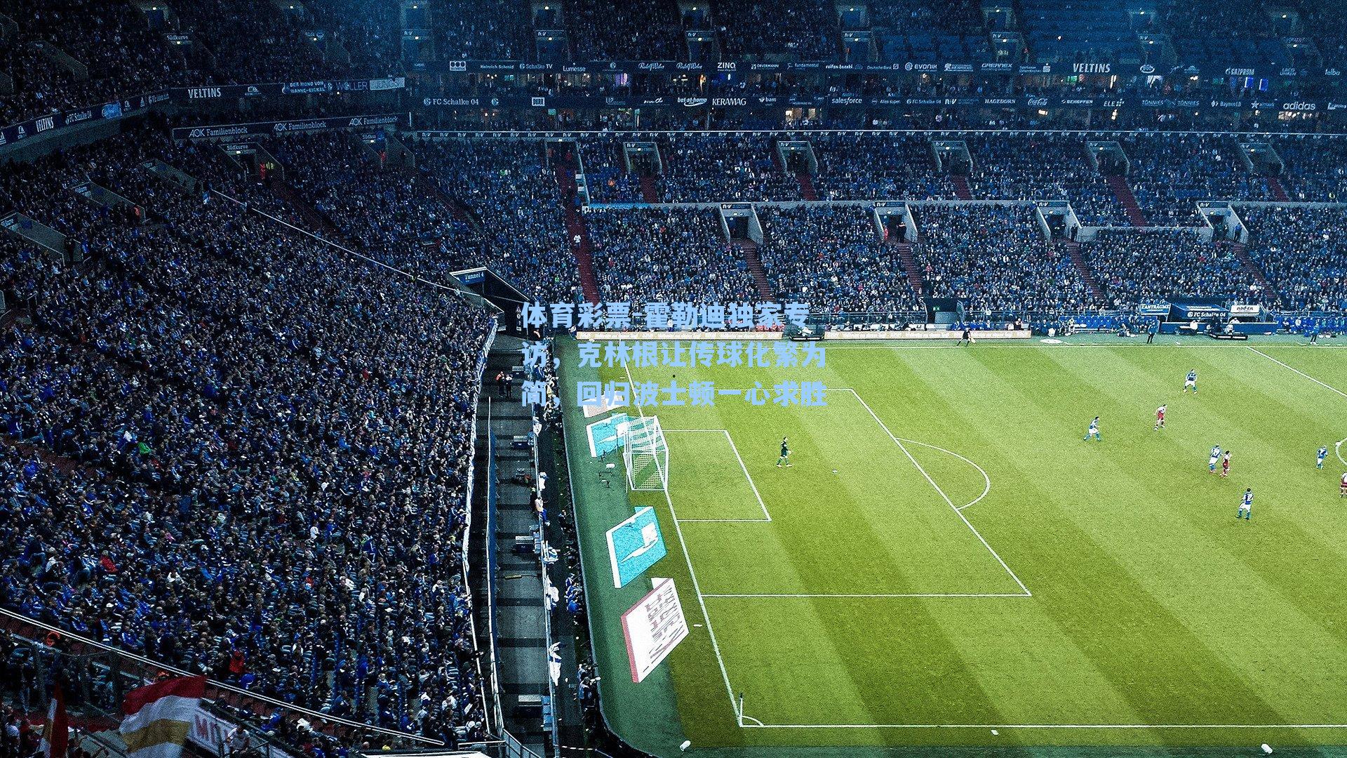 体育彩票-霍勒迪独家专访，克林根让传球化繁为简，回归波士顿一心求胜