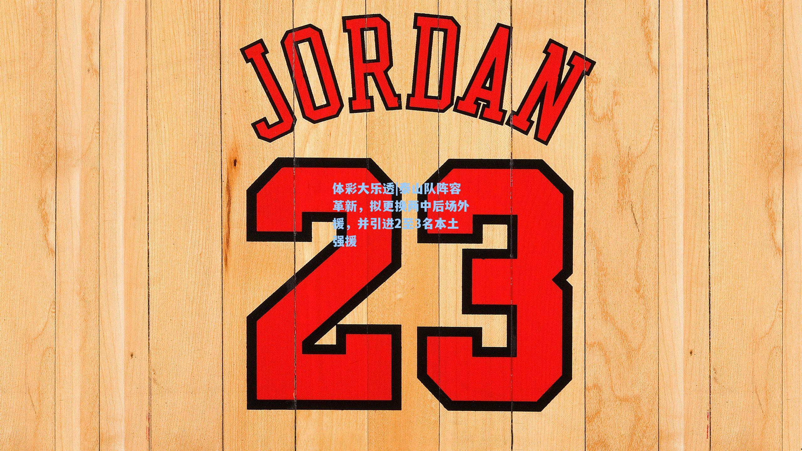 体彩大乐透|泰山队阵容革新，拟更换两中后场外援，并引进2至3名本土强援