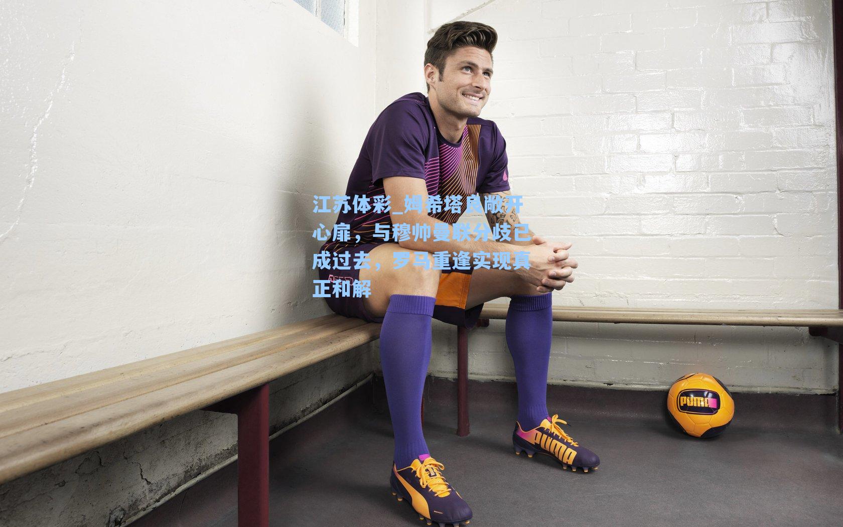 江苏体彩_姆希塔良敞开心扉，与穆帅曼联分歧已成过去，罗马重逢实现真正和解