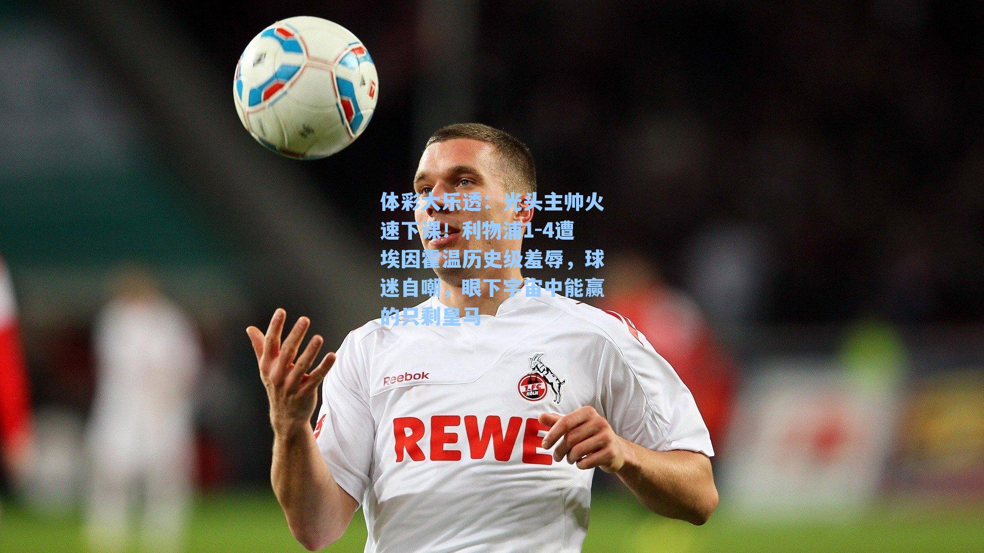 体彩大乐透：光头主帅火速下课！利物浦1-4遭埃因霍温历史级羞辱，球迷自嘲，眼下宇宙中能赢的只剩皇马