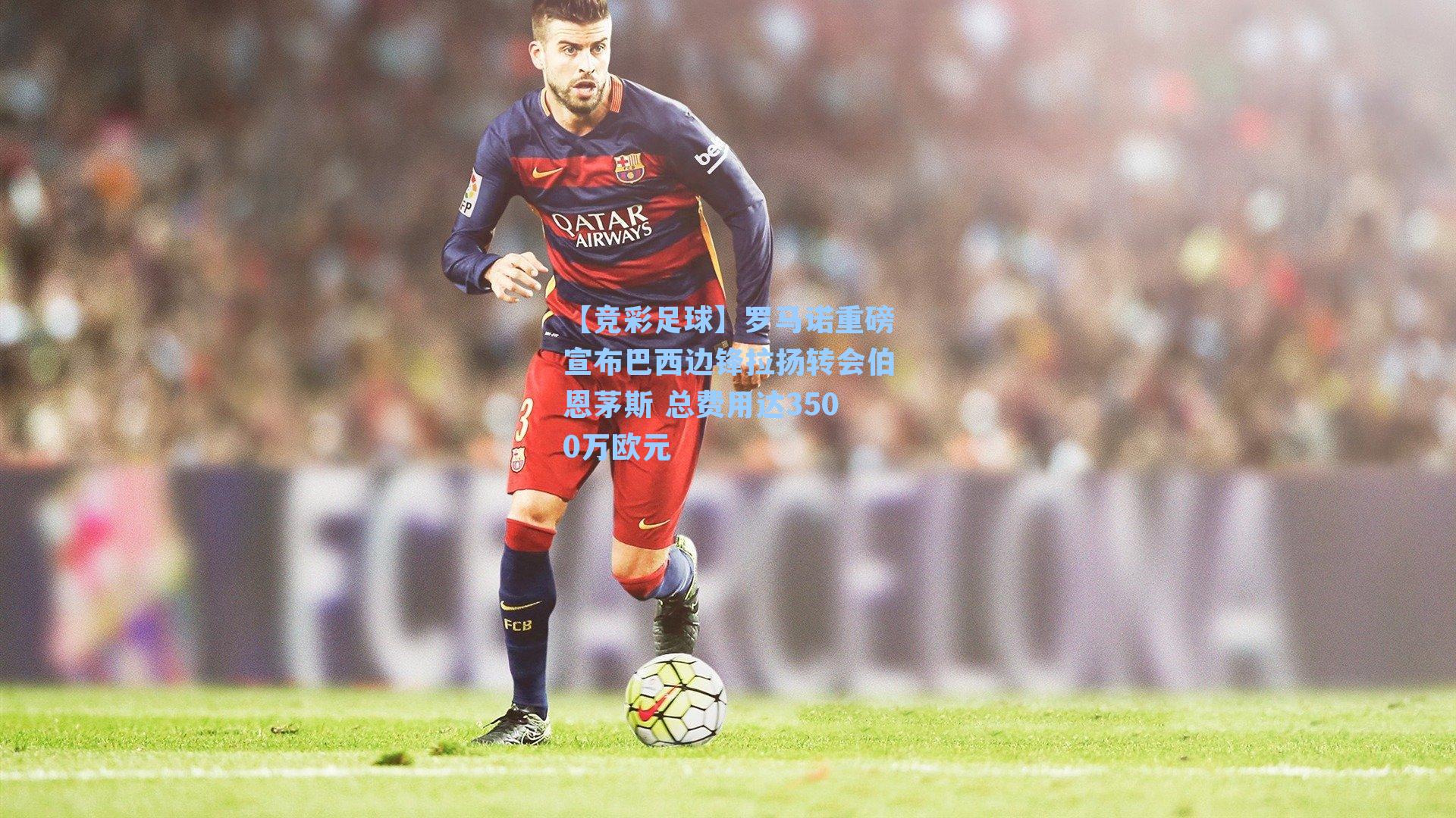 【竞彩足球】罗马诺重磅宣布巴西边锋拉扬转会伯恩茅斯 总费用达3500万欧元