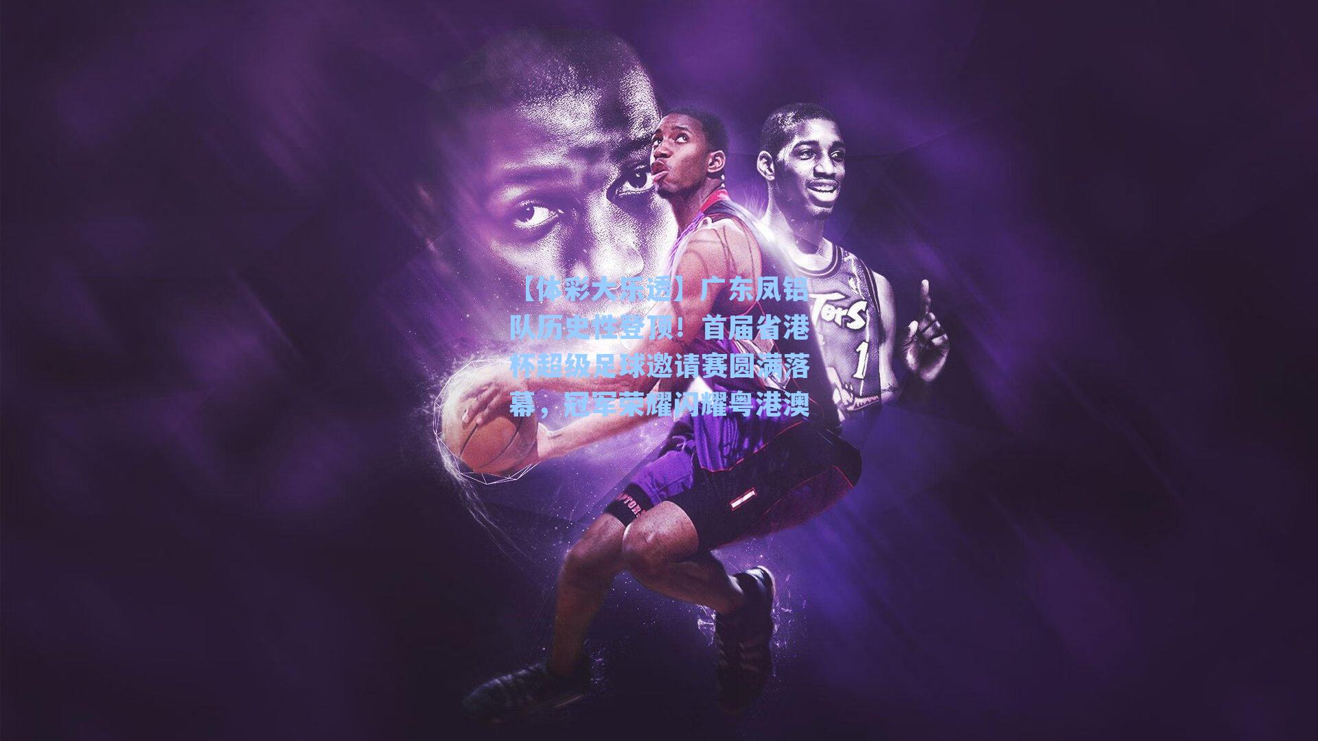 【体彩大乐透】广东凤铝队历史性登顶！首届省港杯超级足球邀请赛圆满落幕，冠军荣耀闪耀粤港澳