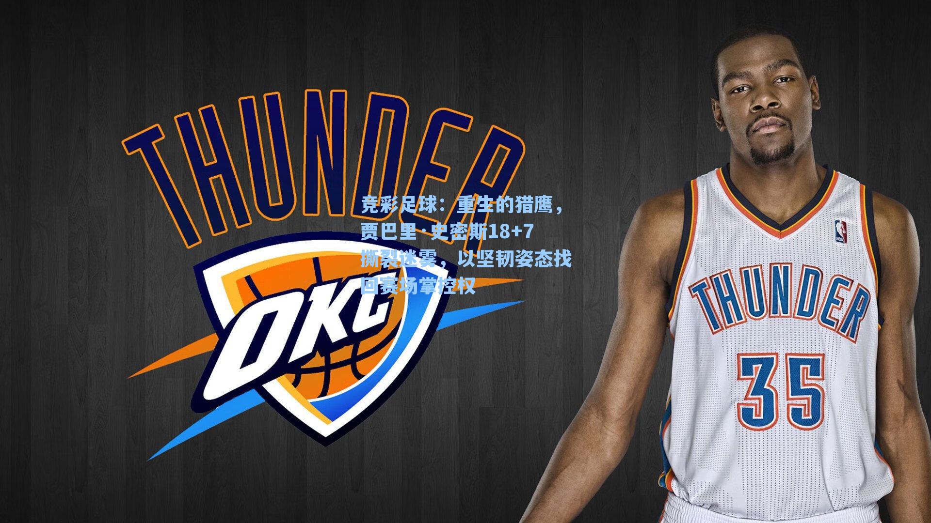 竞彩足球：重生的猎鹰，贾巴里·史密斯18+7撕裂迷雾，以坚韧姿态找回赛场掌控权