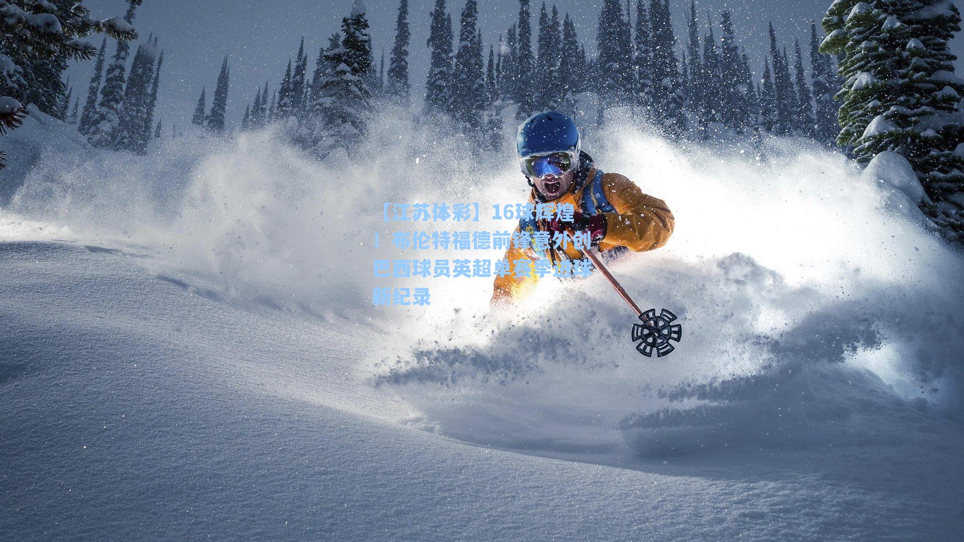 【江苏体彩】16球辉煌！布伦特福德前锋意外创巴西球员英超单赛季进球新纪录