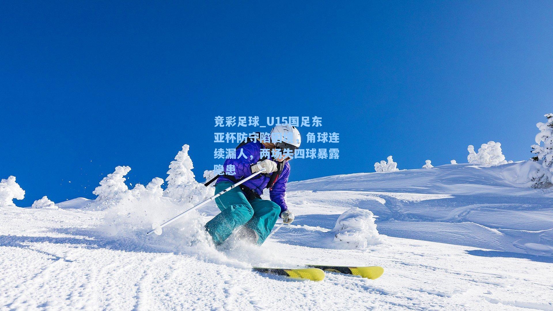 竞彩足球_U15国足东亚杯防守陷困境，角球连续漏人，两场失四球暴露隐患