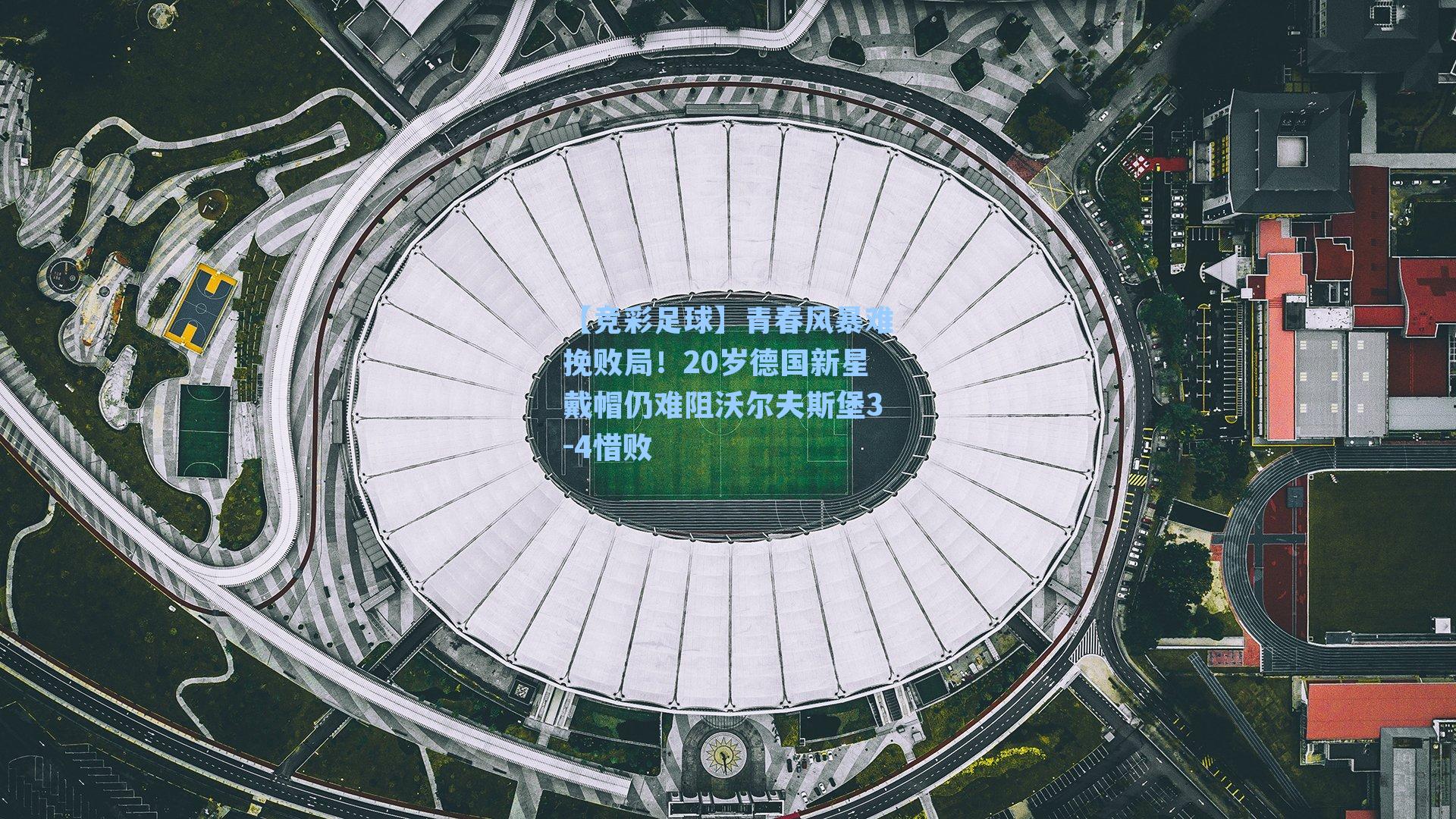 【竞彩足球】青春风暴难挽败局！20岁德国新星戴帽仍难阻沃尔夫斯堡3-4惜败