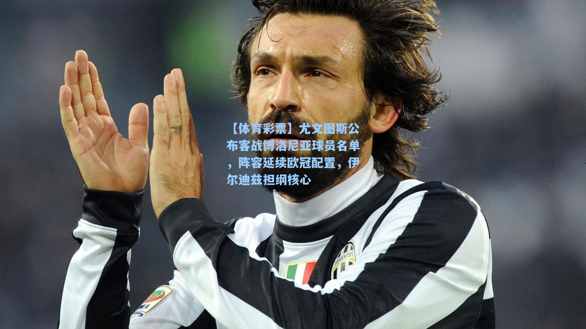 【体育彩票】尤文图斯公布客战博洛尼亚球员名单，阵容延续欧冠配置，伊尔迪兹担纲核心