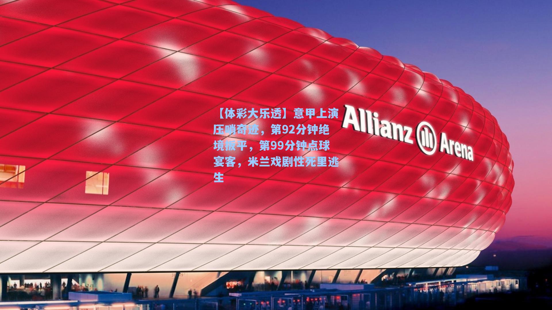 【体彩大乐透】意甲上演压哨奇迹，第92分钟绝境扳平，第99分钟点球宴客，米兰戏剧性死里逃生