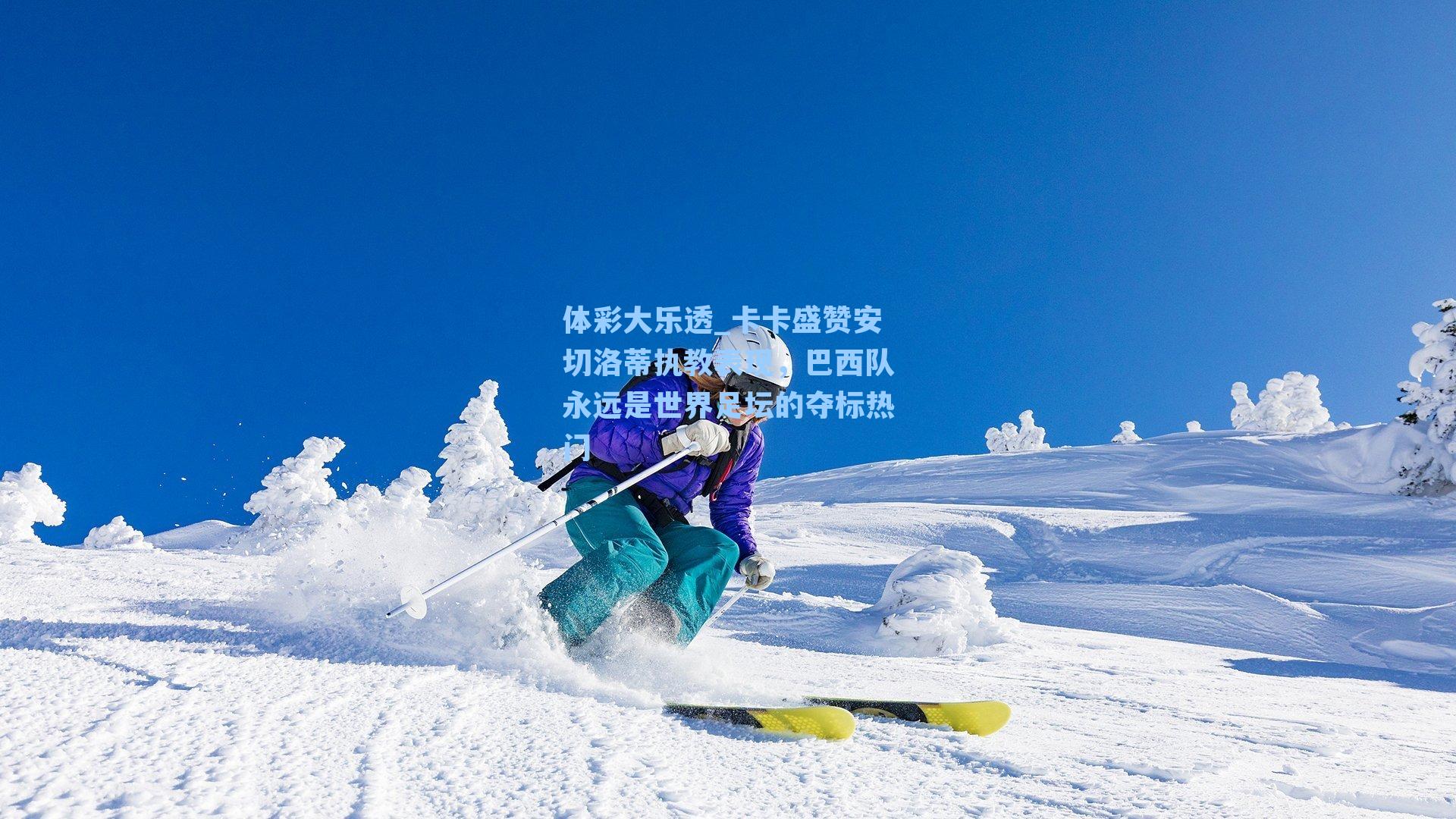 体彩大乐透_卡卡盛赞安切洛蒂执教表现,巴西队永远是世界足坛的夺标热门