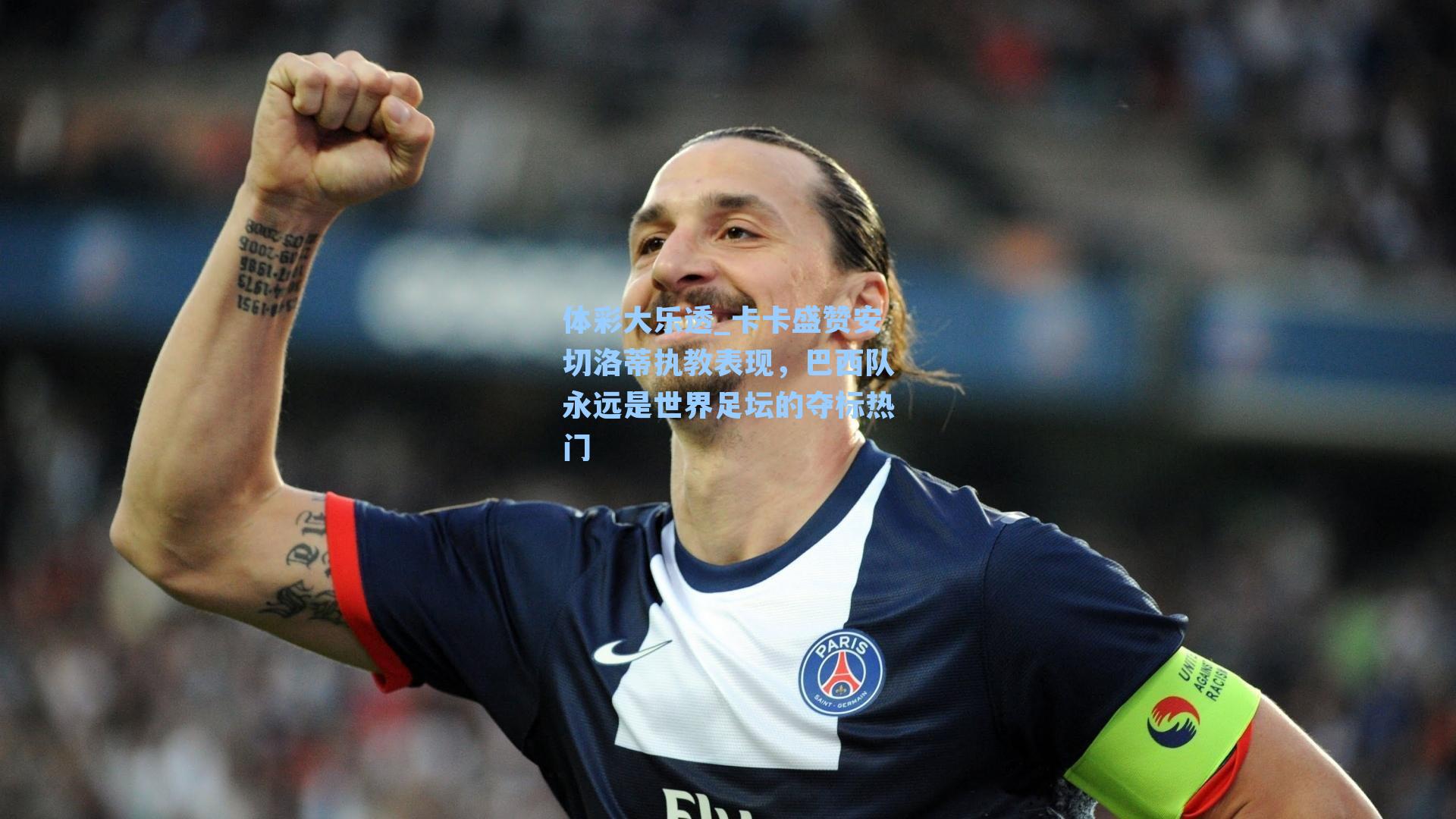 体彩大乐透_卡卡盛赞安切洛蒂执教表现,巴西队永远是世界足坛的夺标热门